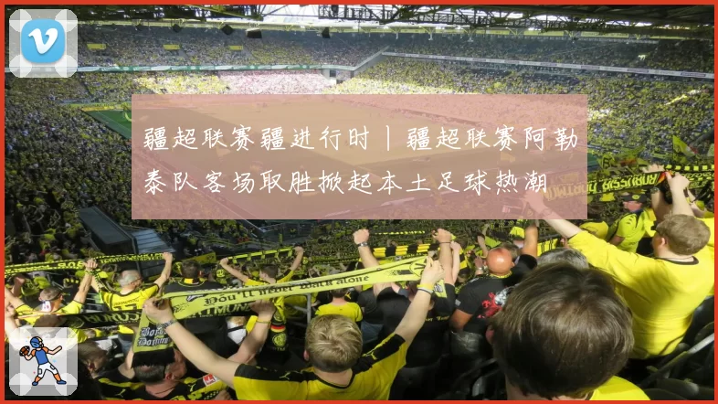 疆超联赛疆进行时丨疆超联赛阿勒泰队客场取胜掀起本土足球热潮