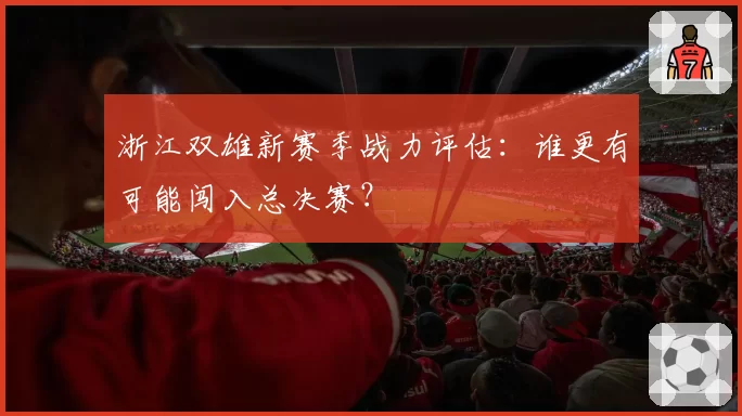 浙江双雄新赛季战力评估：谁更有可能闯入总决赛？