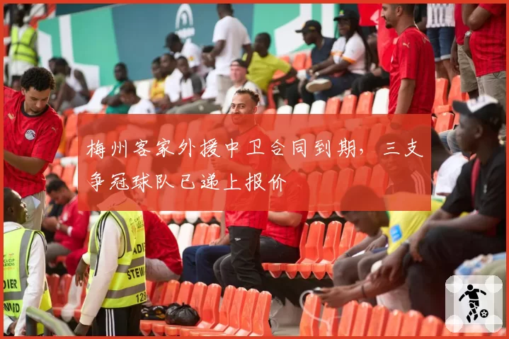 梅州客家外援中卫合同到期,三支争冠球队已递上报价