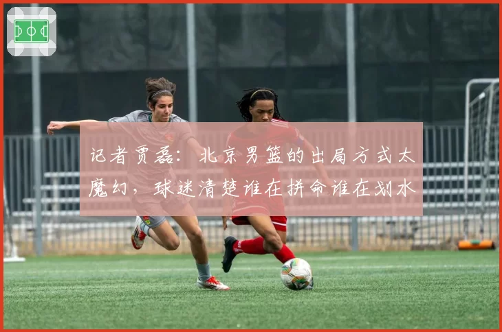 记者贾磊：北京男篮的出局方式太魔幻，球迷清楚谁在拼命谁在划水