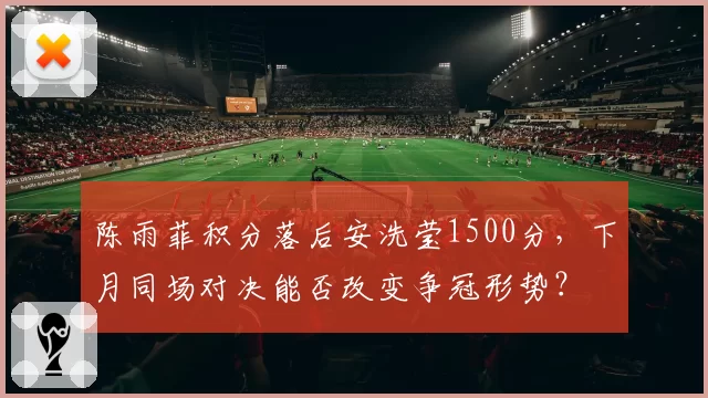陈雨菲积分落后安洗莹1500分，下月同场对决能否改变争冠形势？