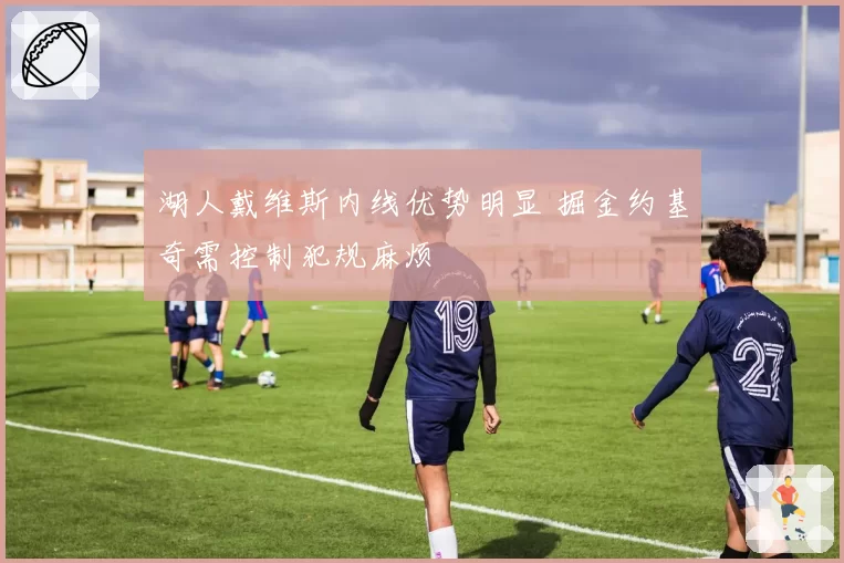 湖人戴维斯内线优势明显 掘金约基奇需控制犯规麻烦