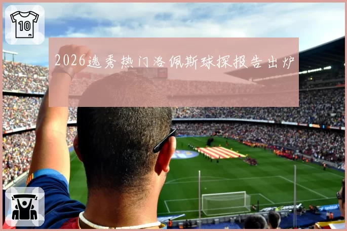 2026选秀热门洛佩斯球探报告出炉