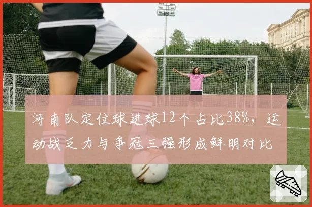 河南队定位球进球12个占比38%，运动战乏力与争冠三强形成鲜明对比