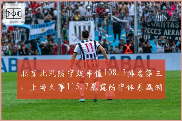 北京北汽防守效率值108.3排名第三,上海久事115.7暴露防守体系漏洞