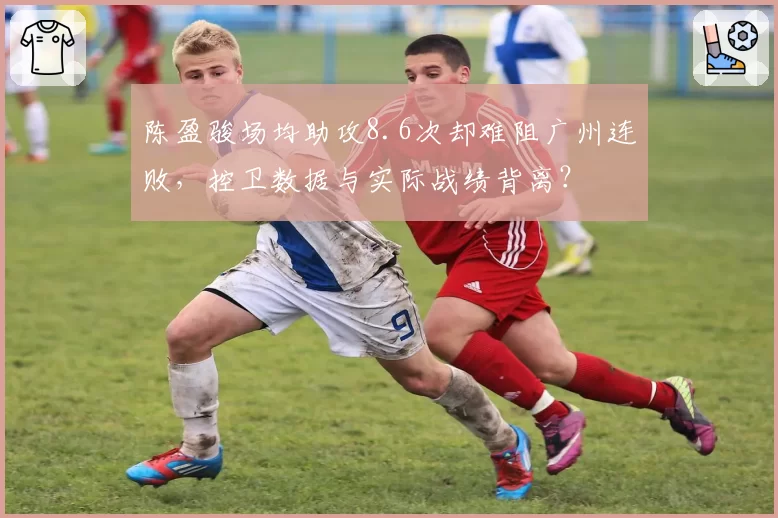 陈盈骏场均助攻8.6次却难阻广州连败，控卫数据与实际战绩背离？
