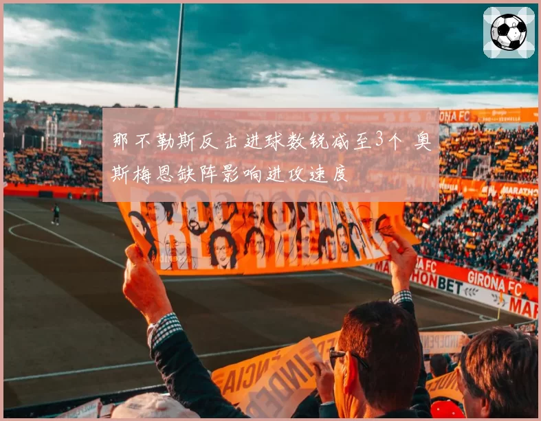 那不勒斯反击进球数锐减至3个 奥斯梅恩缺阵影响进攻速度
