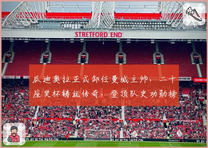 瓜迪奥拉正式卸任曼城主帅，二十座奖杯铸就传奇，登顶队史功勋榜