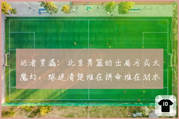 记者贾磊：北京男篮的出局方式太魔幻，球迷清楚谁在拼命谁在划水