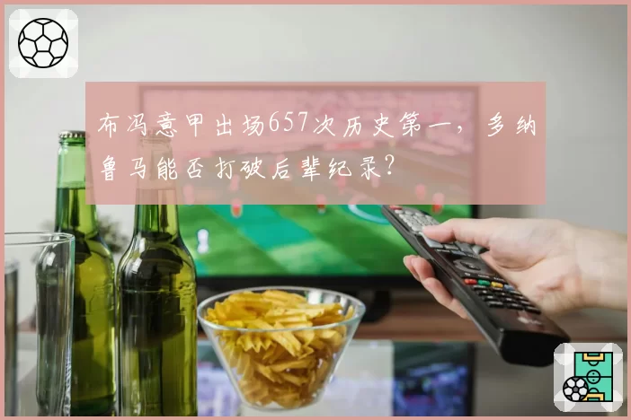 布冯意甲出场657次历史第一，多纳鲁马能否打破后辈纪录？