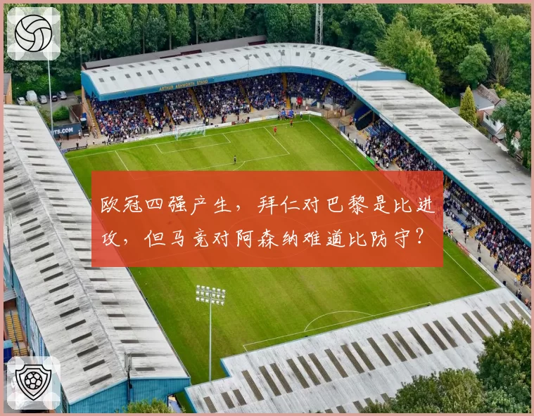 欧冠四强产生，拜仁对巴黎是比进攻，但马竞对阿森纳难道比防守？