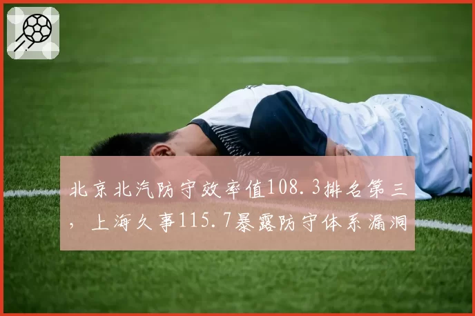 北京北汽防守效率值108.3排名第三,上海久事115.7暴露防守体系漏洞