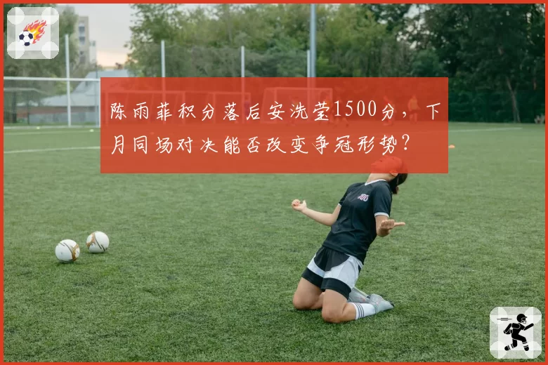 陈雨菲积分落后安洗莹1500分，下月同场对决能否改变争冠形势？