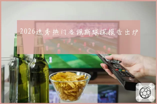 2026选秀热门洛佩斯球探报告出炉