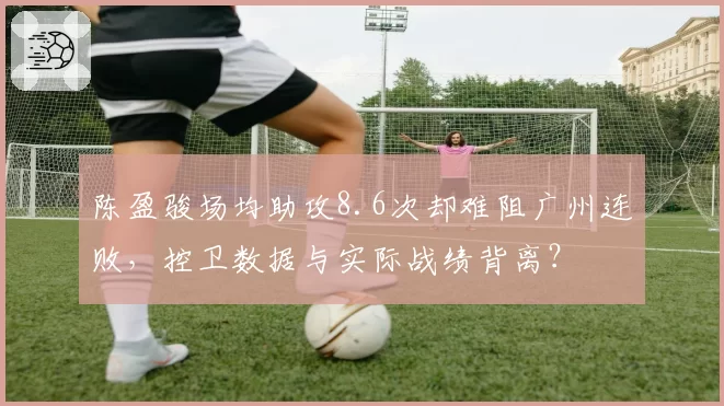 陈盈骏场均助攻8.6次却难阻广州连败，控卫数据与实际战绩背离？