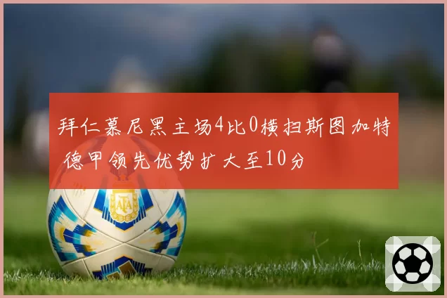 拜仁慕尼黑主场4比0横扫斯图加特 德甲领先优势扩大至10分