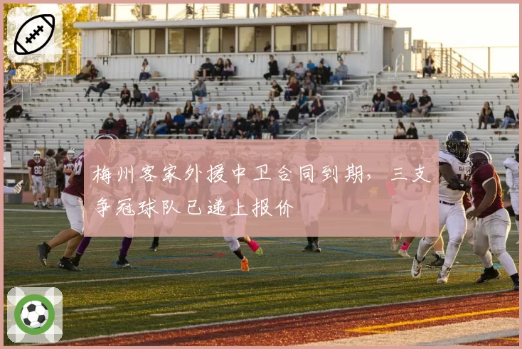 梅州客家外援中卫合同到期，三支争冠球队已递上报价