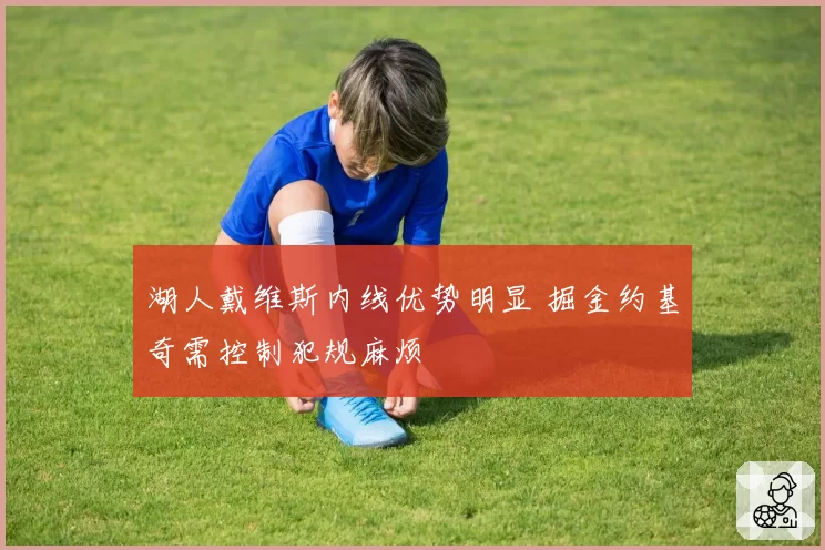 湖人戴维斯内线优势明显 掘金约基奇需控制犯规麻烦