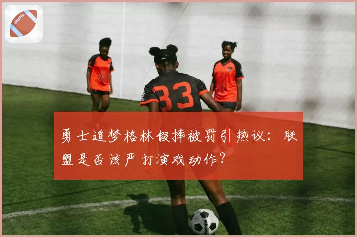 勇士追梦格林假摔被罚引热议:联盟是否该严打演戏动作?