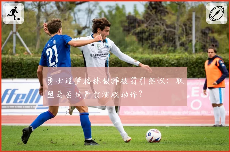 勇士追梦格林假摔被罚引热议：联盟是否该严打演戏动作？