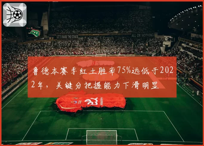 鲁德本赛季红土胜率75%远低于2022年,关键分把握能力下滑明显