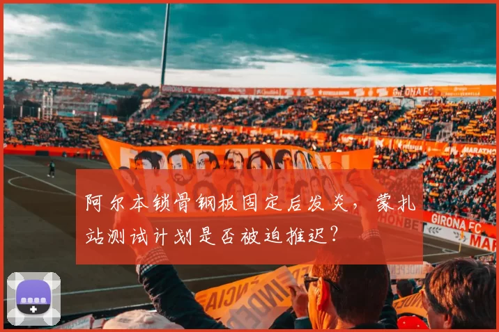阿尔本锁骨钢板固定后发炎，蒙扎站测试计划是否被迫推迟？