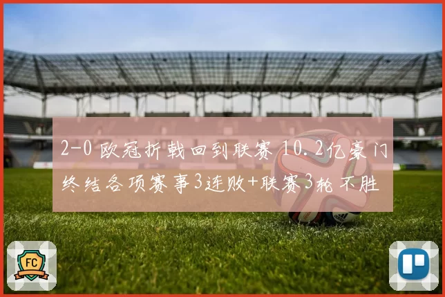 2-0 欧冠折戟回到联赛 10.2亿豪门终结各项赛事3连败+联赛3轮不胜