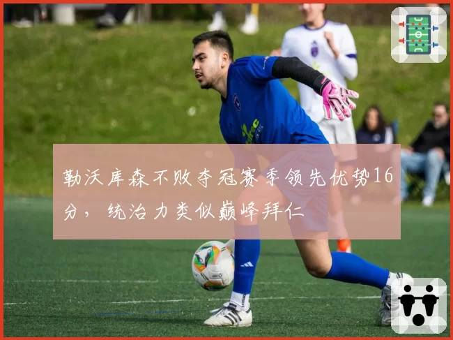 勒沃库森不败夺冠赛季领先优势16分，统治力类似巅峰拜仁